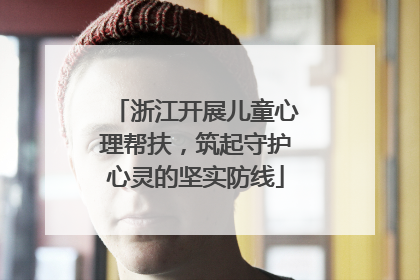 浙江开展儿童心理帮扶，筑起守护心灵的坚实防线