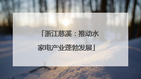 浙江慈溪：推动水家电产业蓬勃发展