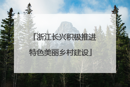 浙江长兴积极推进特色美丽乡村建设