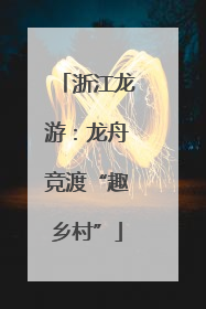浙江龙游：龙舟竞渡“趣乡村”