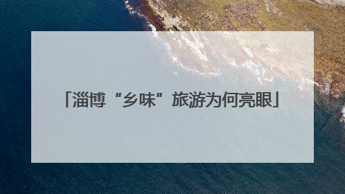 淄博“乡味”旅游为何亮眼