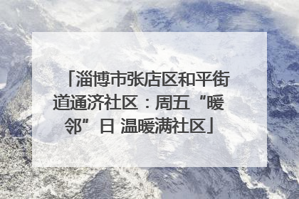 淄博市张店区和平街道通济社区：周五“暖邻”日 温暖满社区