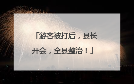 游客被打后，县长开会，全县整治！