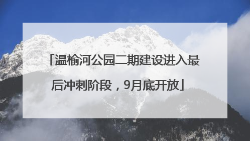 温榆河公园二期建设进入最后冲刺阶段，9月底开放