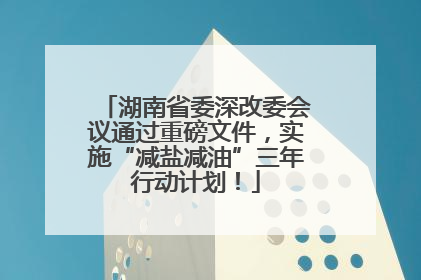湖南省委深改委会议通过重磅文件，实施“减盐减油”三年行动计划！
