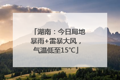 湖南：今日局地暴雨+雷暴大风，气温低至15℃