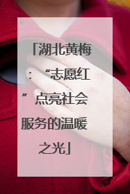 湖北黄梅：“志愿红”点亮社会服务的温暖之光