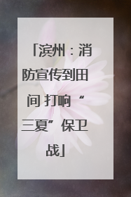 滨州：消防宣传到田间 打响“三夏”保卫战