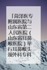 菏泽医专附属医院与山东省第二人民医院（山东省耳鼻喉医院）举行耳鼻喉头颈外科专科联盟签约揭牌仪式