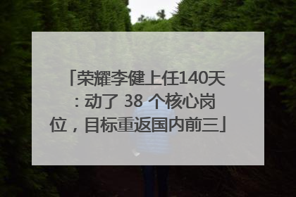 荣耀李健上任140天：动了 38 个核心岗位，目标重返国内前三