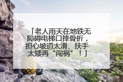 老人雨天在地铁无障碍电梯口摔骨折，担心坡道太滑、扶手太矮再“闯祸”！