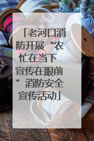 老河口消防开展“农忙在当下 宣传在眼前”消防安全宣传活动