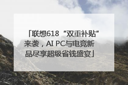 联想618“双重补贴”来袭，AI PC与电竞新品尽享超级省钱盛宴