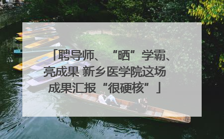 聘导师、“晒”学霸、亮成果 新乡医学院这场成果汇报“很硬核”