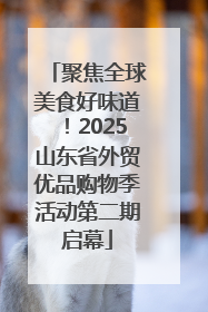 聚焦全球美食好味道！2025山东省外贸优品购物季活动第二期启幕
