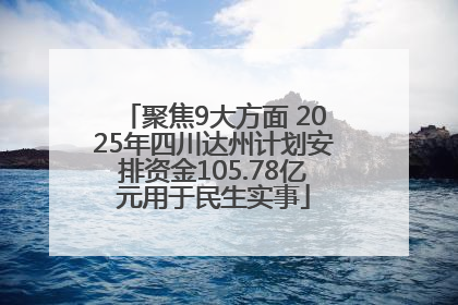 聚焦9大方面 2025年四川达州计划安排资金105.78亿元用于民生实事