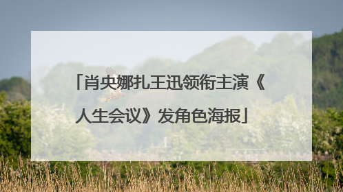 肖央娜扎王迅领衔主演《人生会议》发角色海报