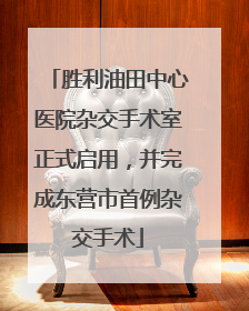 胜利油田中心医院杂交手术室正式启用，并完成东营市首例杂交手术