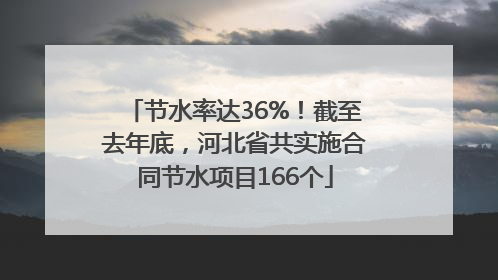 节水率达36%！截至去年底，河北省共实施合同节水项目166个