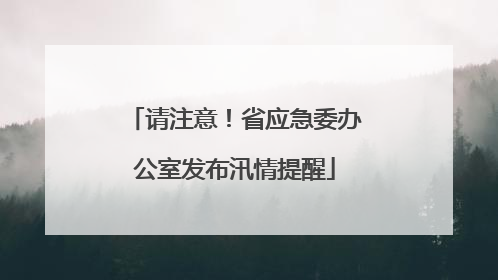 请注意！省应急委办公室发布汛情提醒