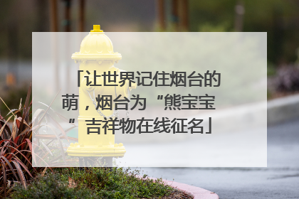 让世界记住烟台的萌，烟台为“熊宝宝”吉祥物在线征名