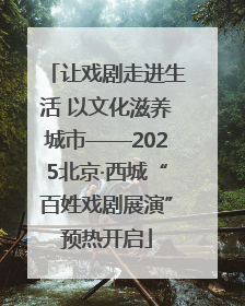 让戏剧走进生活 以文化滋养城市——2025北京·西城“百姓戏剧展演”预热开启