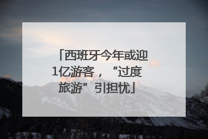 西班牙今年或迎1亿游客，“过度旅游”引担忧