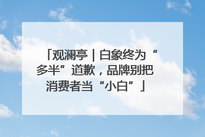 观澜亭｜白象终为“多半”道歉，品牌别把消费者当“小白”