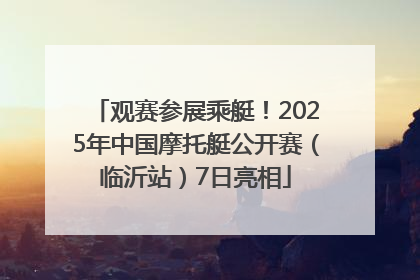观赛参展乘艇！2025年中国摩托艇公开赛（临沂站）7日亮相