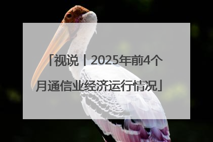 视说丨2025年前4个月通信业经济运行情况