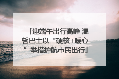 迎端午出行高峰 温馨巴士以“硬核+暖心”举措护航市民出行