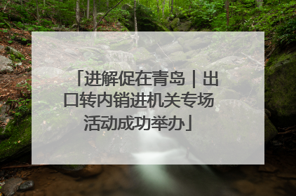 进解促在青岛｜出口转内销进机关专场活动成功举办
