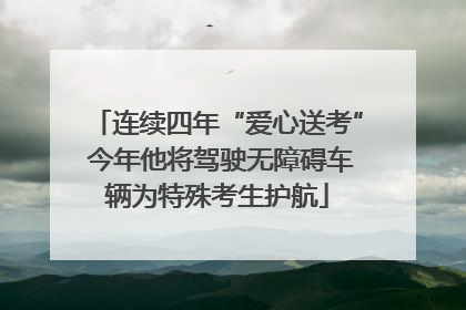 连续四年“爱心送考” 今年他将驾驶无障碍车辆为特殊考生护航