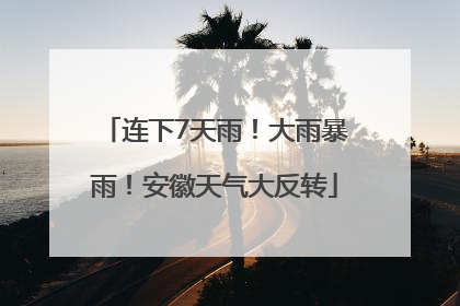 连下7天雨！大雨暴雨！安徽天气大反转