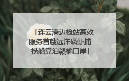 连云港边检站高效服务首艘远洋磷虾捕捞船靠泊赣榆口岸