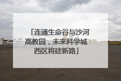 连通生命谷与沙河高教园，未来科学城西区将建新路