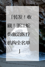 转发！收藏！浙江蛇伤救治医疗机构全名单