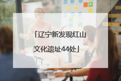 辽宁新发现红山文化遗址44处