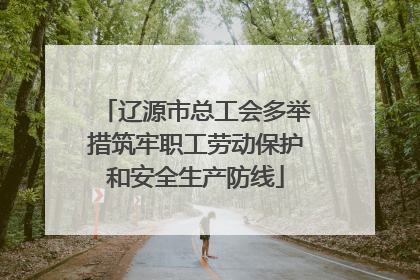 辽源市总工会多举措筑牢职工劳动保护和安全生产防线