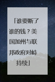 谁要断了谁的钱？美国加州与联邦政府对峙持续