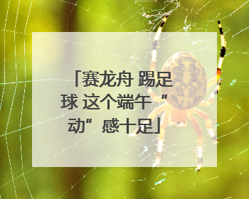 赛龙舟 踢足球 这个端午“动”感十足