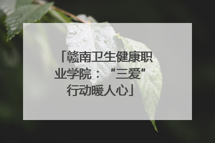 赣南卫生健康职业学院：“三爱”行动暖人心