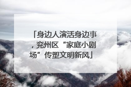 身边人演活身边事，兖州区“家庭小剧场”传塑文明新风