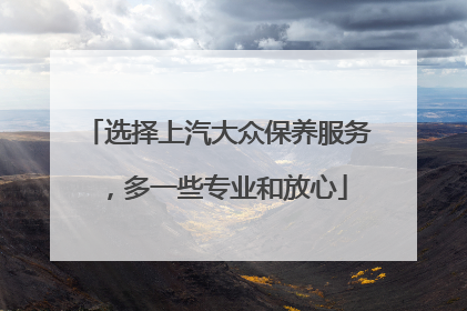 选择上汽大众保养服务，多一些专业和放心