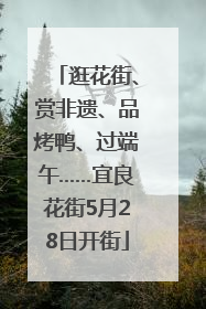 逛花街、赏非遗、品烤鸭、过端午……宜良花街5月28日开街