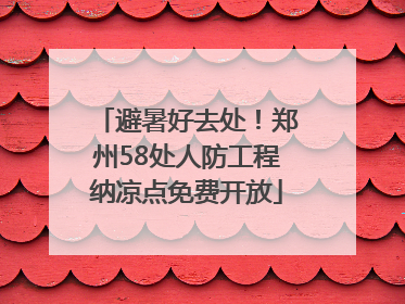 避暑好去处！郑州58处人防工程纳凉点免费开放