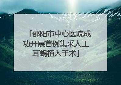 邵阳市中心医院成功开展首例集采人工耳蜗植入手术