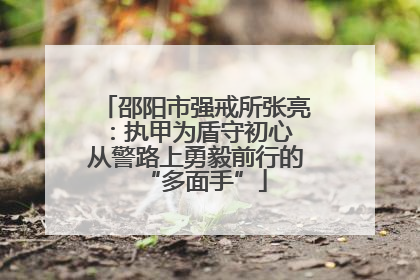 邵阳市强戒所张亮：执甲为盾守初心 从警路上勇毅前行的“多面手”