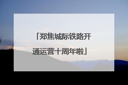 郑焦城际铁路开通运营十周年啦