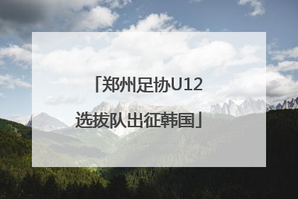 郑州足协U12选拔队出征韩国